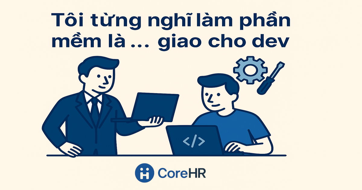 Tôi từng nghĩ làm phần mềm là giao cho dev